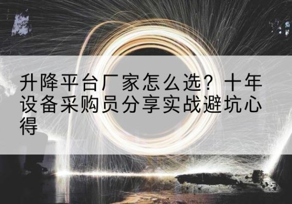 夷陵升降平台厂家-怎么选？十年设备采购员分享实战避坑心得