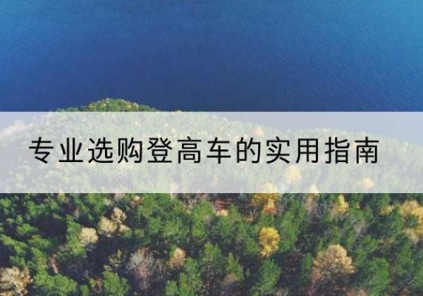 夷陵电动登高车厂家推荐-专业选购登高车的实用指南