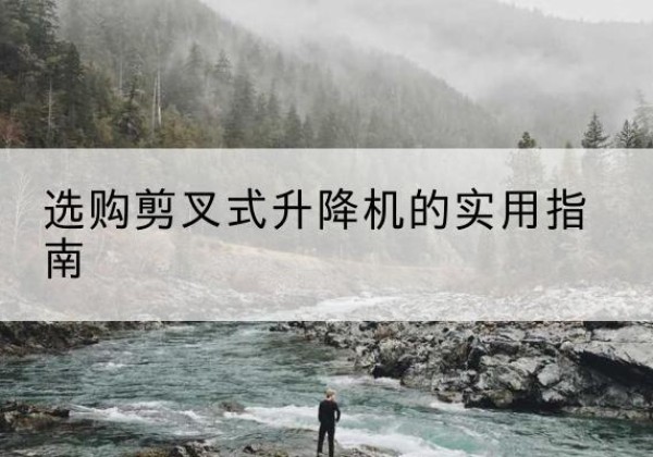 夷陵剪叉式升降机怎么选-选购剪叉式升降机的实用指南